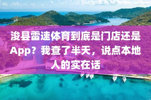 浚县雷速体育到底是门店还是App?我查了半天,说点本地人的实在话