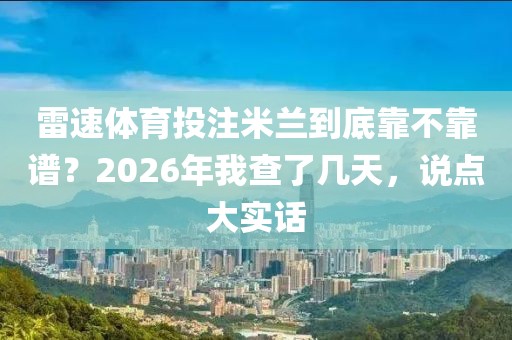 雷速体育投注米兰到底靠不靠谱？2026年我查了几天，说点大实话