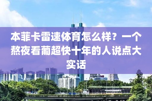 本菲卡雷速体育怎么样？一个熬夜看葡超快十年的人说点大实话