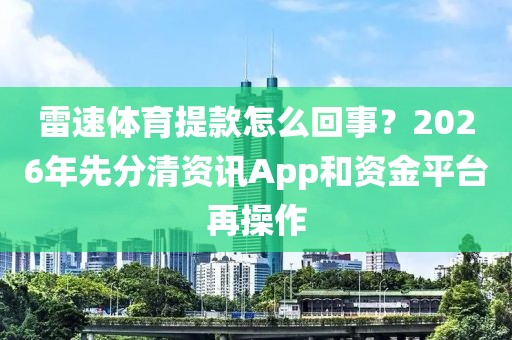 雷速体育提款怎么回事？2026年先分清资讯App和资金平台再操作