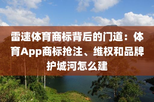 雷速体育商标背后的门道：体育App商标抢注、维权和品牌护城河怎么建