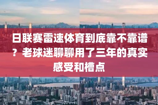 日联赛雷速体育到底靠不靠谱？老球迷聊聊用了三年的真实感受和槽点