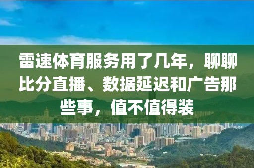 雷速体育服务用了几年，聊聊比分直播、数据延迟和广告那些事，值不值得装