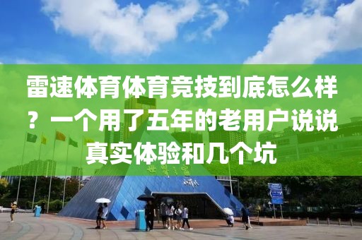 雷速体育体育竞技到底怎么样？一个用了五年的老用户说说真实体验和几个坑