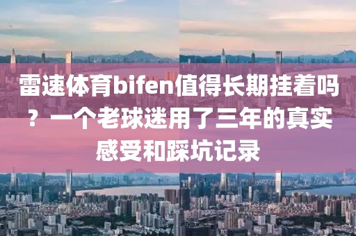 雷速体育bifen值得长期挂着吗？一个老球迷用了三年的真实感受和踩坑记录