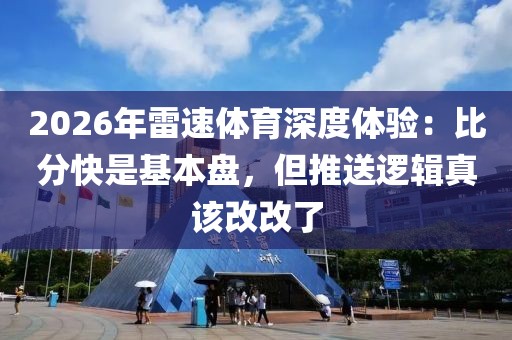 2026年雷速体育深度体验：比分快是基本盘，但推送逻辑真该改改了