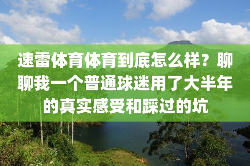速雷体育体育到底怎么样？聊聊我一个普通球迷用了大半年的真实感受和踩过的坑