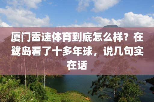 厦门雷速体育到底怎么样？在鹭岛看了十多年球，说几句实在话
