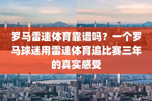 罗马雷速体育靠谱吗？一个罗马球迷用雷速体育追比赛三年的真实感受