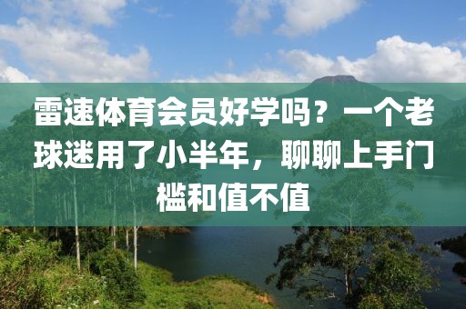 雷速体育会员好学吗？一个老球迷用了小半年，聊聊上手门槛和值不值