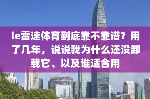 le雷速体育到底靠不靠谱?用了几年,说说我为什么还没卸载它、以及谁适合用