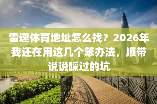 雷速体育地址怎么找？2026年我还在用这几个笨办法，顺带说说踩过的坑