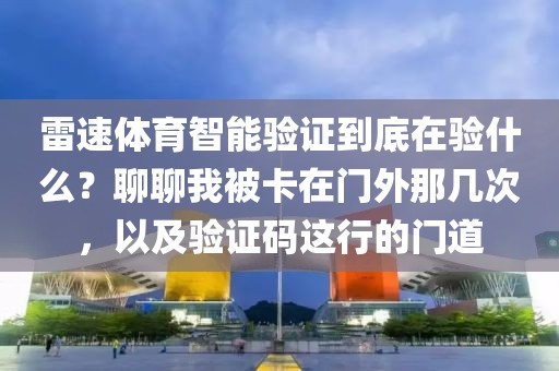 雷速体育智能验证到底在验什么？聊聊我被卡在门外那几次，以及验证码这行的门道