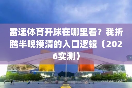 雷速体育开球在哪里看？我折腾半晚摸清的入口逻辑（2026实测）