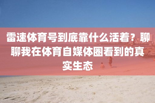 雷速体育号到底靠什么活着？聊聊我在体育自媒体圈看到的真实生态