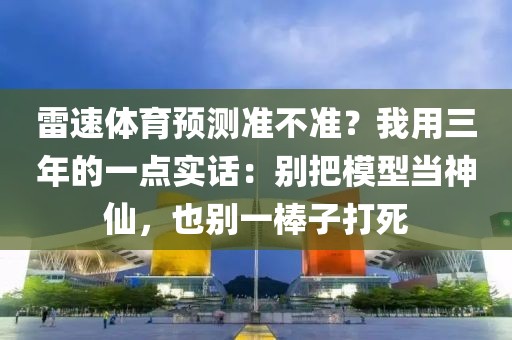 雷速体育预测准不准？我用三年的一点实话：别把模型当神仙，也别一棒子打死