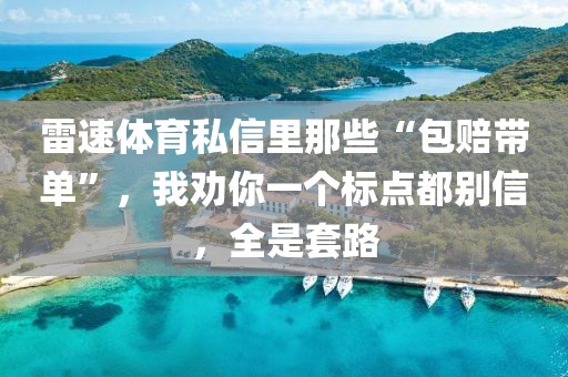 雷速体育私信里那些“包赔带单”，我劝你一个标点都别信，全是套路