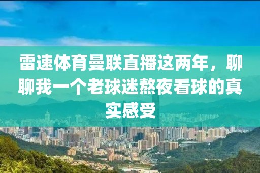 雷速体育曼联直播这两年，聊聊我一个老球迷熬夜看球的真实感受
