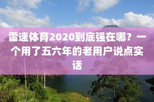 雷速体育2020到底强在哪？一个用了五六年的老用户说点实话