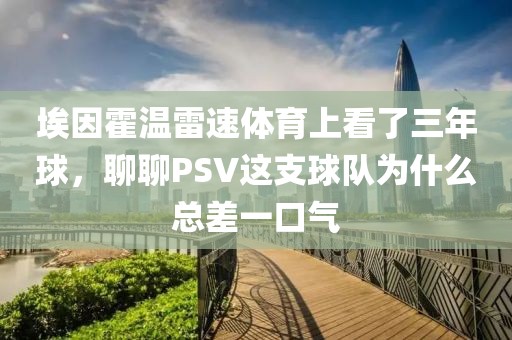 埃因霍温雷速体育上看了三年球，聊聊PSV这支球队为什么总差一口气