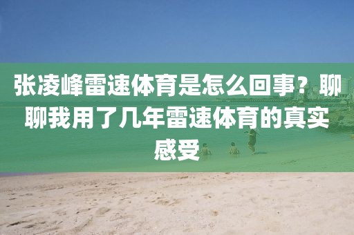 张凌峰雷速体育是怎么回事？聊聊我用了几年雷速体育的真实感受