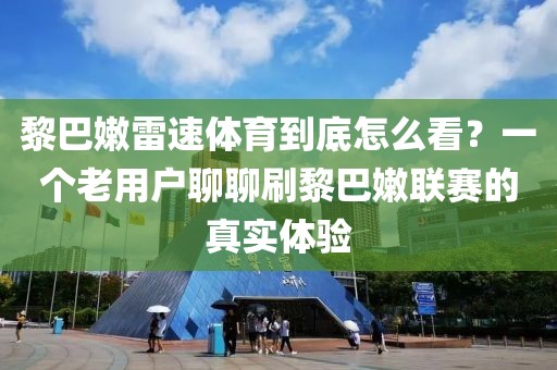 黎巴嫩雷速体育到底怎么看？一个老用户聊聊刷黎巴嫩联赛的真实体验
