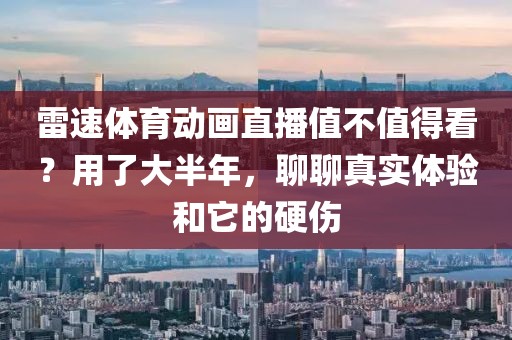 雷速体育动画直播值不值得看?用了大半年,聊聊真实体验和它的硬伤