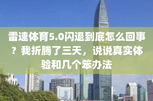 雷速体育5.0闪退到底怎么回事？我折腾了三天，说说真实体验和几个笨办法