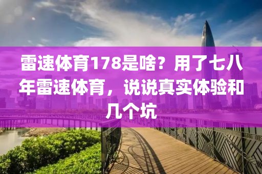 雷速体育178是啥？用了七八年雷速体育，说说真实体验和几个坑