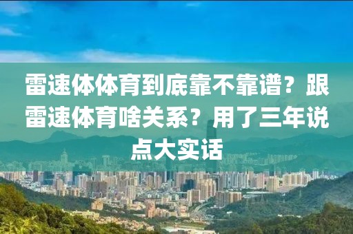 雷速体体育到底靠不靠谱？跟雷速体育啥关系？用了三年说点大实话