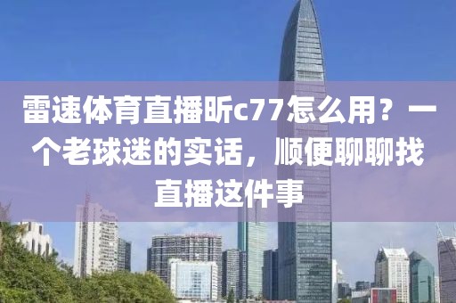 雷速体育直播昕c77怎么用？一个老球迷的实话，顺便聊聊找直播这件事