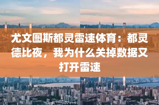 尤文图斯都灵雷速体育：都灵德比夜，我为什么关掉数据又打开雷速