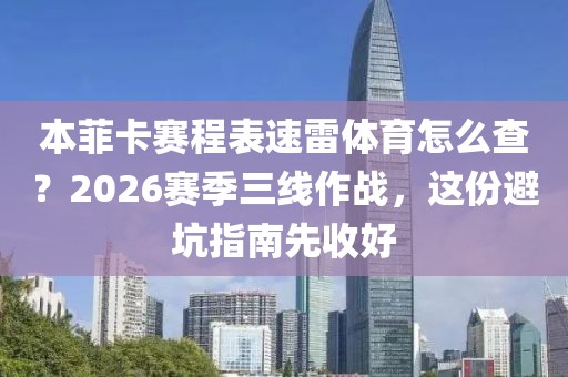 本菲卡赛程表速雷体育怎么查？2026赛季三线作战，这份避坑指南先收好