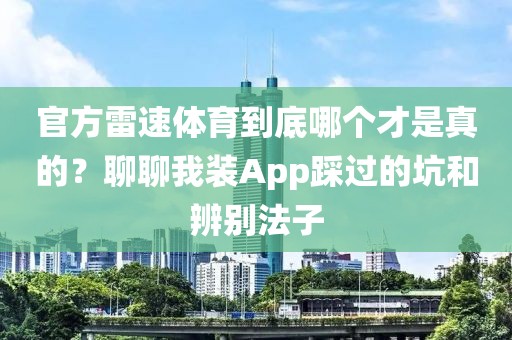 官方雷速体育到底哪个才是真的？聊聊我装App踩过的坑和辨别法子