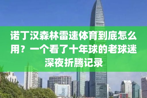 诺丁汉森林雷速体育到底怎么用？一个看了十年球的老球迷深夜折腾记录