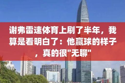 谢弗雷速体育上刷了半年，我算是看明白了：他赢球的样子，真的很