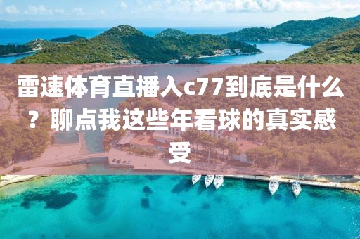 雷速体育直播入c77到底是什么？聊点我这些年看球的真实感受