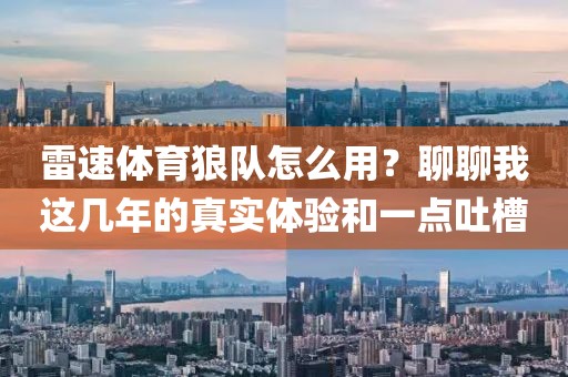 雷速体育狼队怎么用？聊聊我这几年的真实体验和一点吐槽