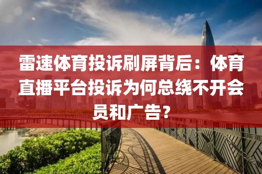 雷速体育投诉刷屏背后:体育直播平台投诉为何总绕不开会员和广告?