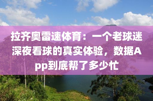 拉齐奥雷速体育：一个老球迷深夜看球的真实体验，数据App到底帮了多少忙