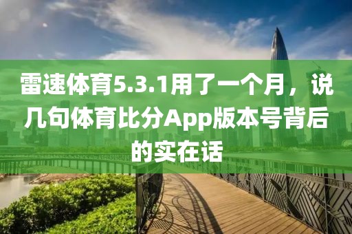 雷速体育5.3.1用了一个月，说几句体育比分App版本号背后的实在话