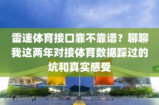 雷速体育接口靠不靠谱？聊聊我这两年对接体育数据踩过的坑和真实感受