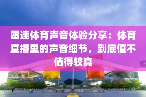 雷速体育声音体验分享：体育直播里的声音细节，到底值不值得较真
