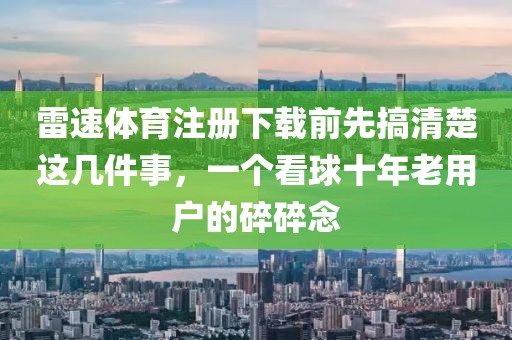 雷速体育注册下载前先搞清楚这几件事，一个看球十年老用户的碎碎念