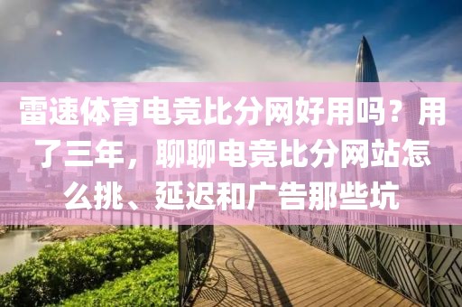 雷速体育电竞比分网好用吗？用了三年，聊聊电竞比分网站怎么挑、延迟和广告那些坑