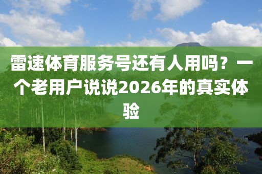 雷速体育服务号还有人用吗？一个老用户说说2026年的真实体验