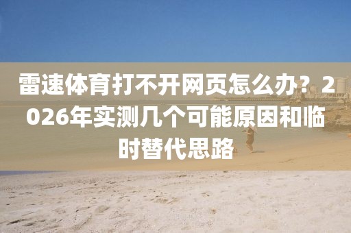 雷速体育打不开网页怎么办?2026年实测几个可能原因和临时替代思路