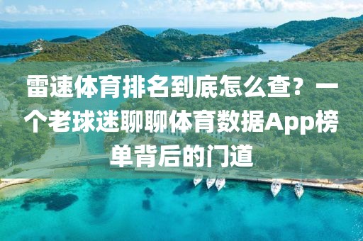 雷速体育排名到底怎么查？一个老球迷聊聊体育数据App榜单背后的门道