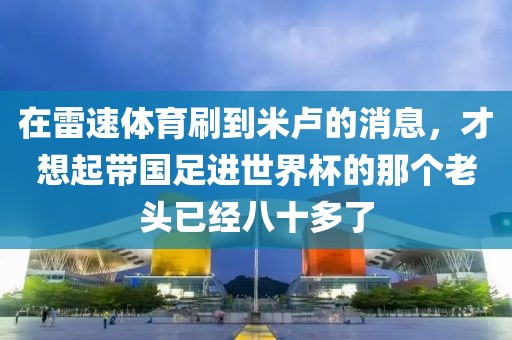 在雷速体育刷到米卢的消息，才想起带国足进世界杯的那个老头已经八十多了