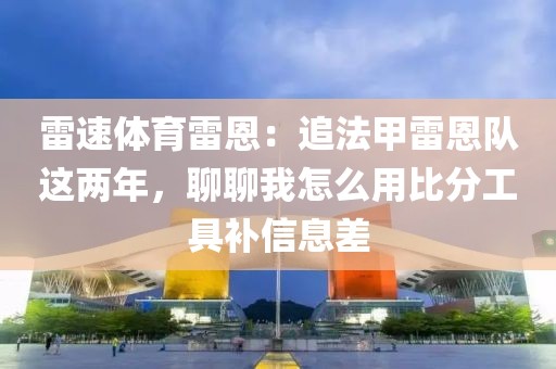 雷速体育雷恩：追法甲雷恩队这两年，聊聊我怎么用比分工具补信息差